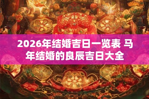 2026年结婚吉日一览表 马年结婚的良辰吉日大全