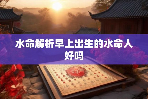 水命解析早上出生的水命人好吗