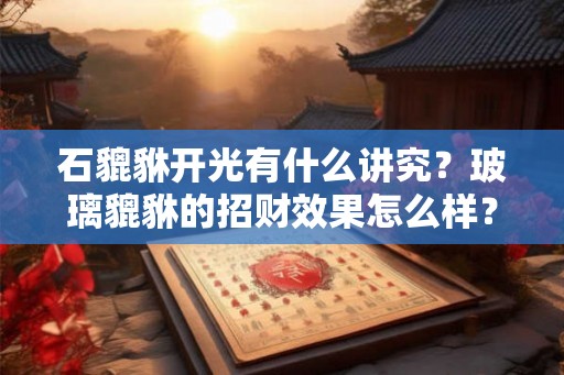 石貔貅开光有什么讲究？玻璃貔貅的招财效果怎么样？