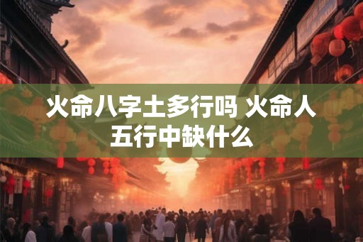 火命八字土多行吗 火命人五行中缺什么