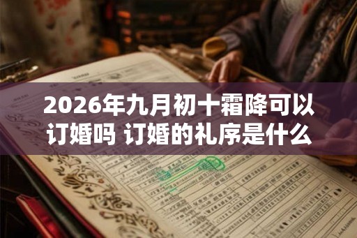 2026年九月初十霜降可以订婚吗 订婚的礼序是什么