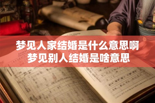 梦见人家结婚是什么意思啊 梦见别人结婚是啥意思