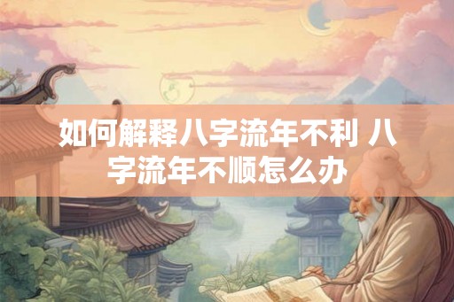 如何解释八字流年不利 八字流年不顺怎么办