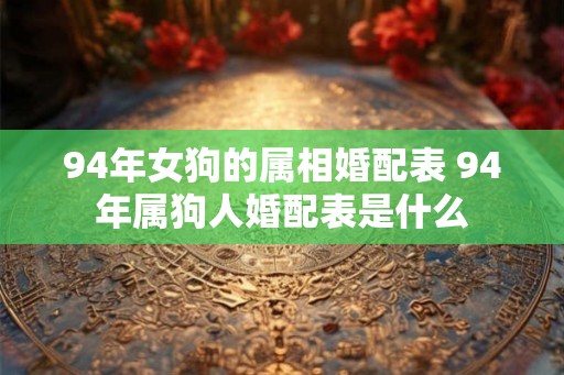 94年女狗的属相婚配表 94年属狗人婚配表是什么