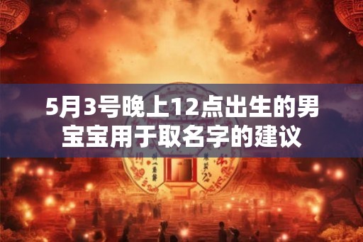 5月3号晚上12点出生的男宝宝用于取名字的建议