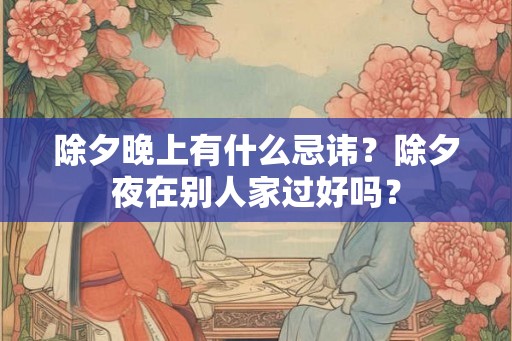 除夕晚上有什么忌讳？除夕夜在别人家过好吗？