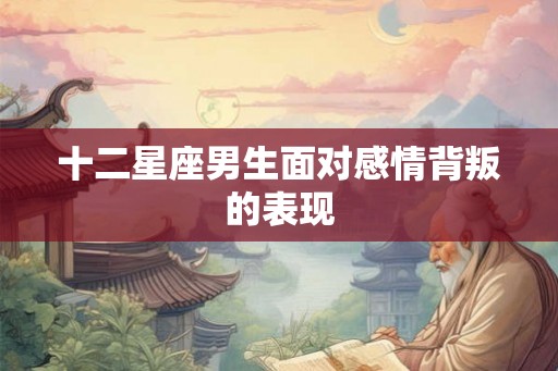 十二星座男生面对感情背叛的表现