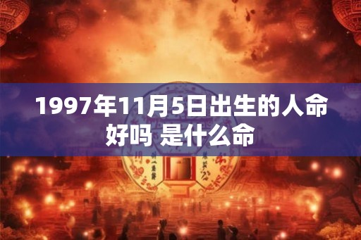 1997年11月5日出生的人命好吗 是什么命 1997年11月5日出生的人命好吗 是什么命