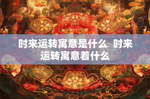 时来运转寓意是什么  时来运转寓意着什么