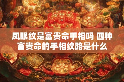 凤眼纹是富贵命手相吗 四种富贵命的手相纹路是什么
