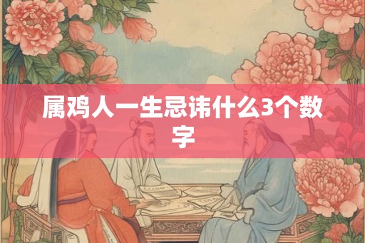 属鸡人一生忌讳什么3个数字