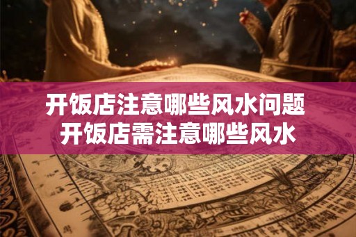 开饭店注意哪些风水问题 开饭店需注意哪些风水