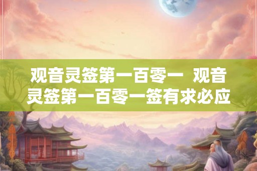 观音灵签第一百零一  观音灵签第一百零一签有求必应干支