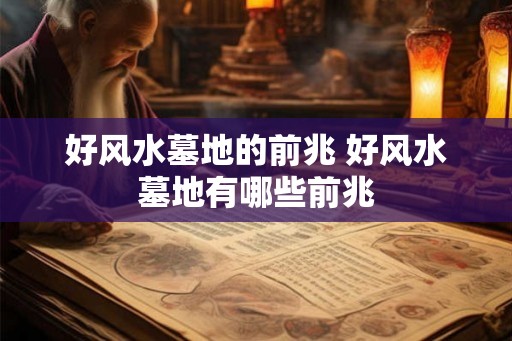 好风水墓地的前兆 好风水墓地有哪些前兆
