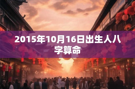 2015年10月16日出生人八字算命