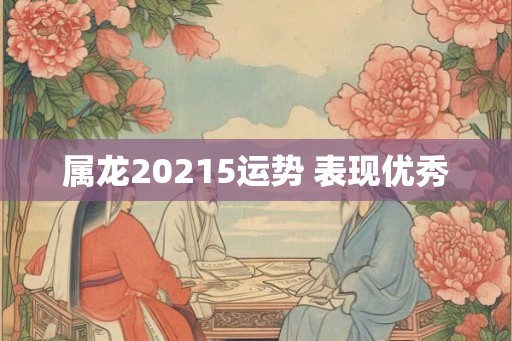 属龙20215运势 表现优秀 属龙20215运势 表现优秀
