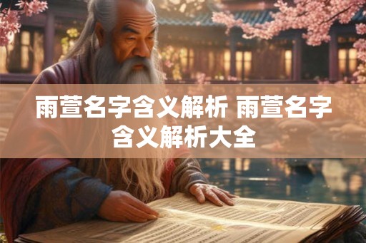 雨萱名字含义解析 雨萱名字含义解析大全