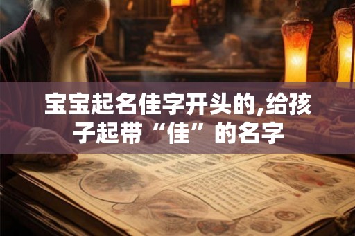 宝宝起名佳字开头的,给孩子起带“佳”的名字