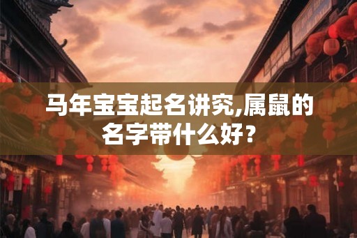 马年宝宝起名讲究,属鼠的名字带什么好？