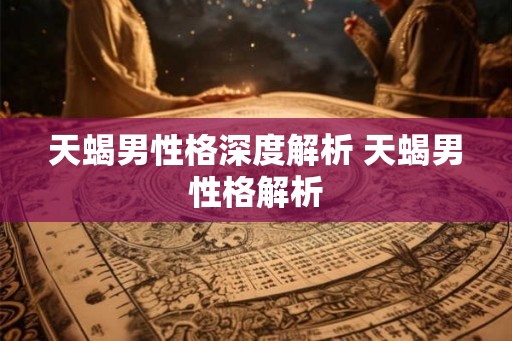 天蝎男性格深度解析 天蝎男性格解析