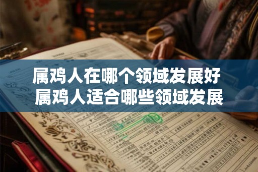 属鸡人在哪个领域发展好 属鸡人适合哪些领域发展