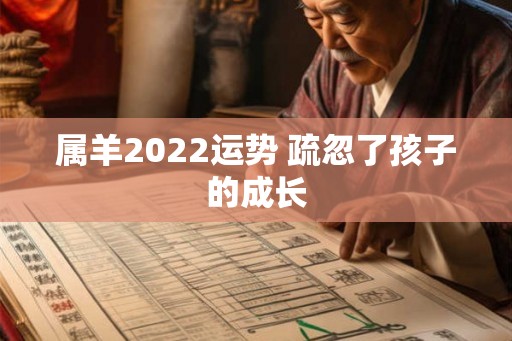 属羊2022运势 疏忽了孩子的成长
