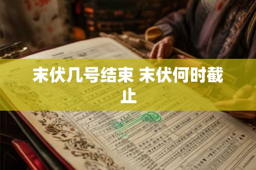 末伏几号结束 末伏何时截止