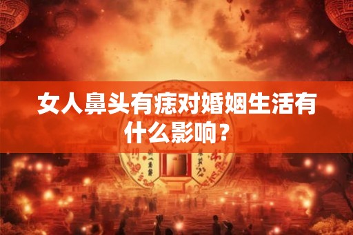 女人鼻头有痣对婚姻生活有什么影响？