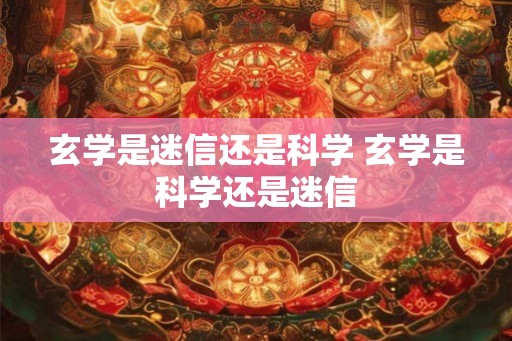玄学是迷信还是科学 玄学是科学还是迷信