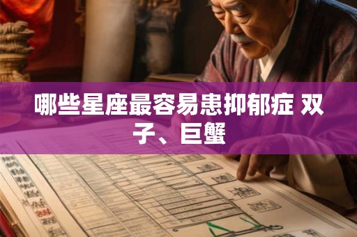 哪些星座最容易患抑郁症 双子、巨蟹 哪些星座最容易患抑郁症 双子、巨蟹