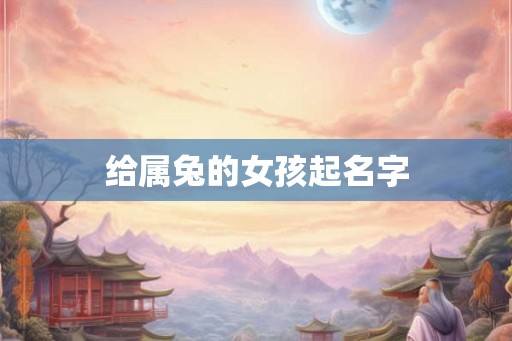 给属兔的女孩起名字 给属兔的女孩起名字