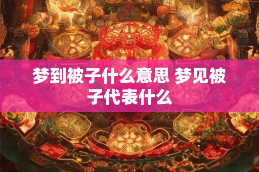 梦到被子什么意思 梦见被子代表什么