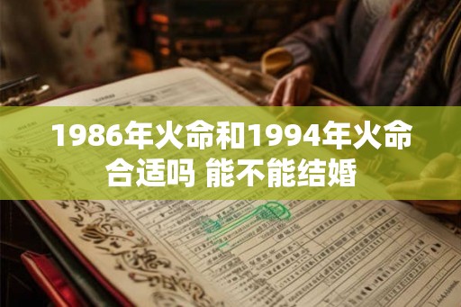1986年火命和1994年火命合适吗 能不能结婚