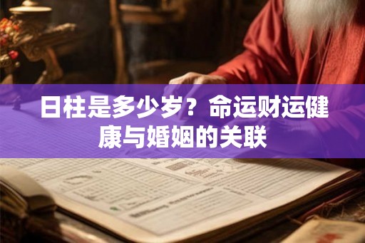 日柱是多少岁？命运财运健康与婚姻的关联