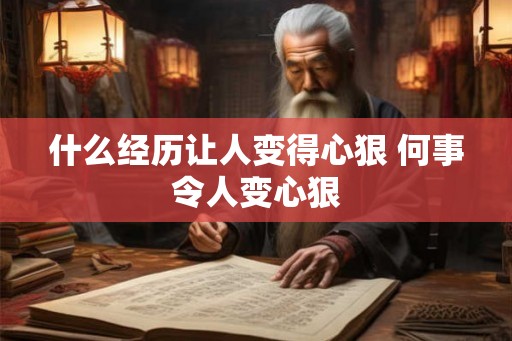 什么经历让人变得心狠 何事令人变心狠 什么经历让人变得心狠 何事令人变心狠