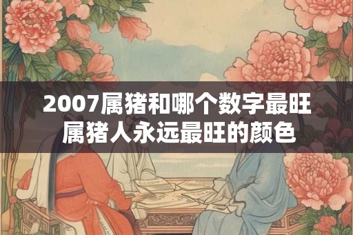 2007属猪和哪个数字最旺 属猪人永远最旺的颜色