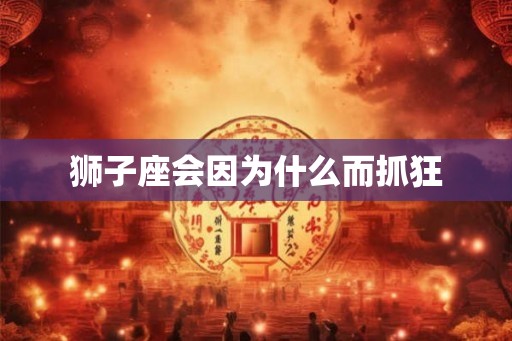 狮子座会因为什么而抓狂