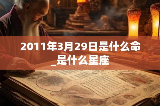 2011年3月29日是什么命_是什么星座