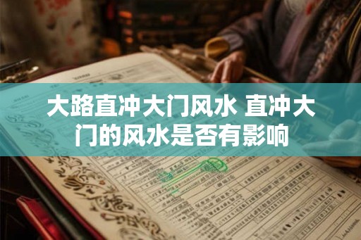 大路直冲大门风水 直冲大门的风水是否有影响