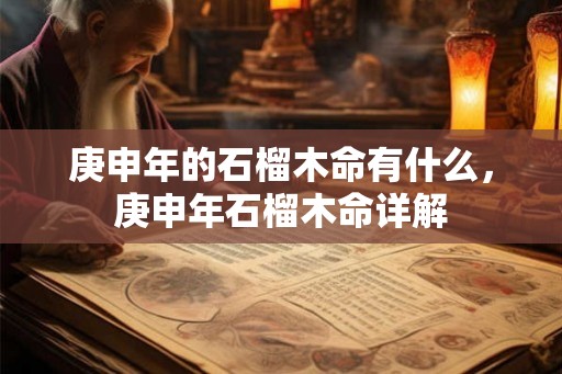 庚申年的石榴木命有什么，庚申年石榴木命详解