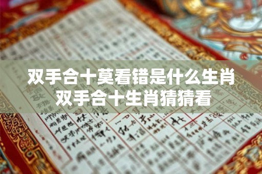 双手合十莫看错是什么生肖 双手合十生肖猜猜看