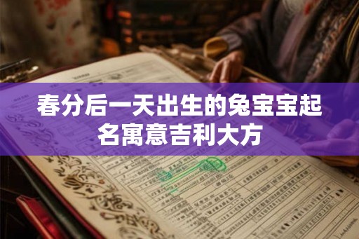 春分后一天出生的兔宝宝起名寓意吉利大方