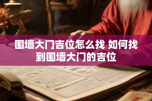 围墙大门吉位怎么找 如何找到围墙大门的吉位