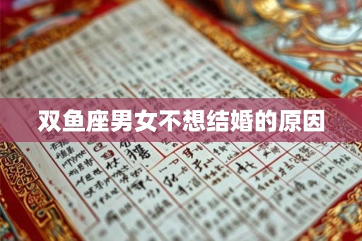 双鱼座男女不想结婚的原因 双鱼座男女不想结婚的原因