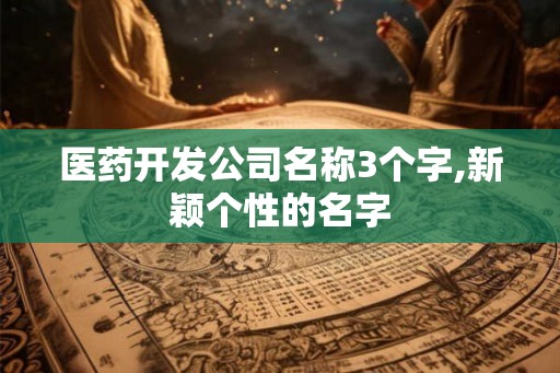 医药开发公司名称3个字,新颖个性的名字