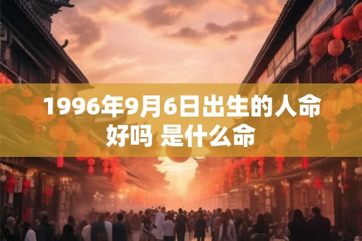 1996年9月6日出生的人命好吗 是什么命