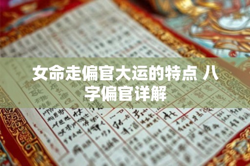 女命走偏官大运的特点 八字偏官详解