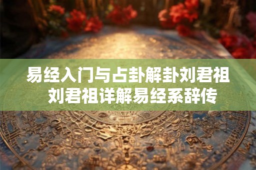 易经入门与占卦解卦刘君祖  刘君祖详解易经系辞传