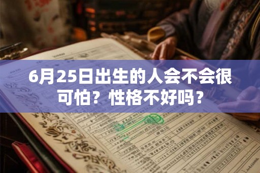 6月25日出生的人会不会很可怕？性格不好吗？