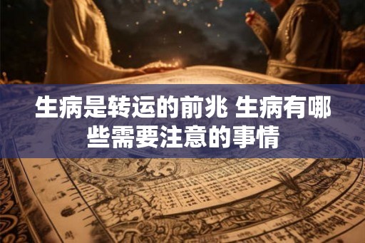 生病是转运的前兆 生病有哪些需要注意的事情